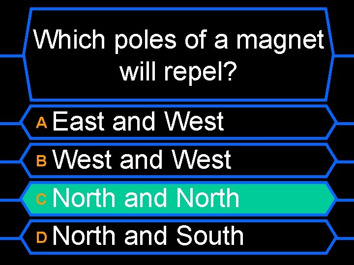Which poles of a magnet will repel? East and West B West and West