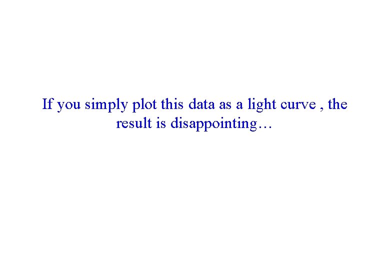 If you simply plot this data as a light curve , the result is