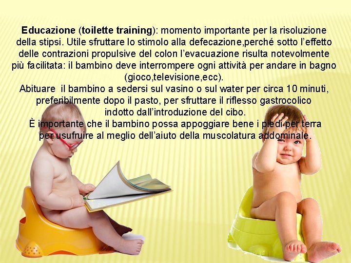 Educazione (toilette training): momento importante per la risoluzione della stipsi. Utile sfruttare lo stimolo