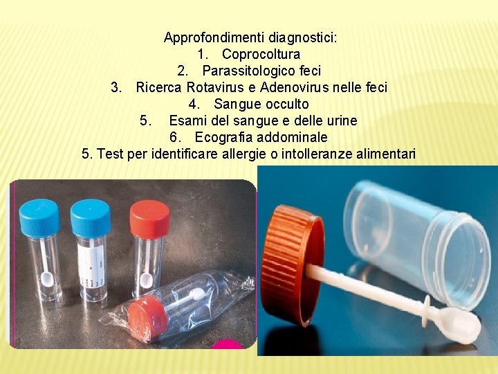  Approfondimenti diagnostici: 1. Coprocoltura 2. Parassitologico feci 3. Ricerca Rotavirus e Adenovirus nelle