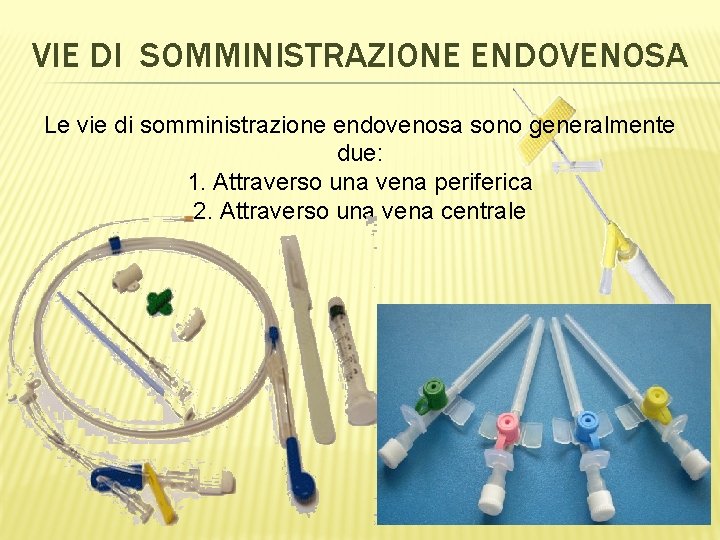 VIE DI SOMMINISTRAZIONE ENDOVENOSA Le vie di somministrazione endovenosa sono generalmente due: 1. Attraverso