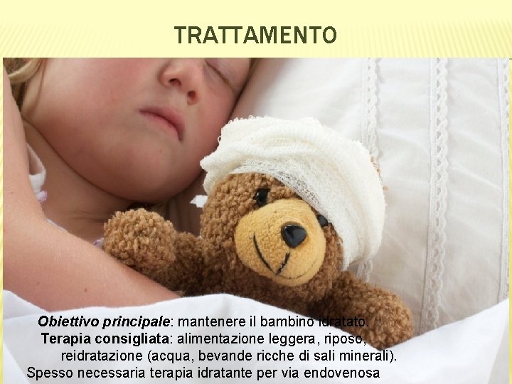 TRATTAMENTO Obiettivo principale: mantenere il bambino idratato. Terapia consigliata: alimentazione leggera, riposo, reidratazione (acqua,