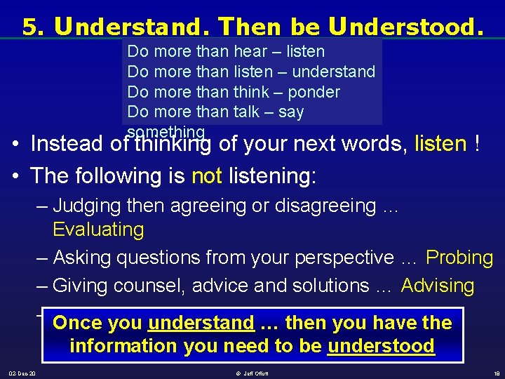 5. Understand. Then be Understood. Do more than hear – listen Do more than