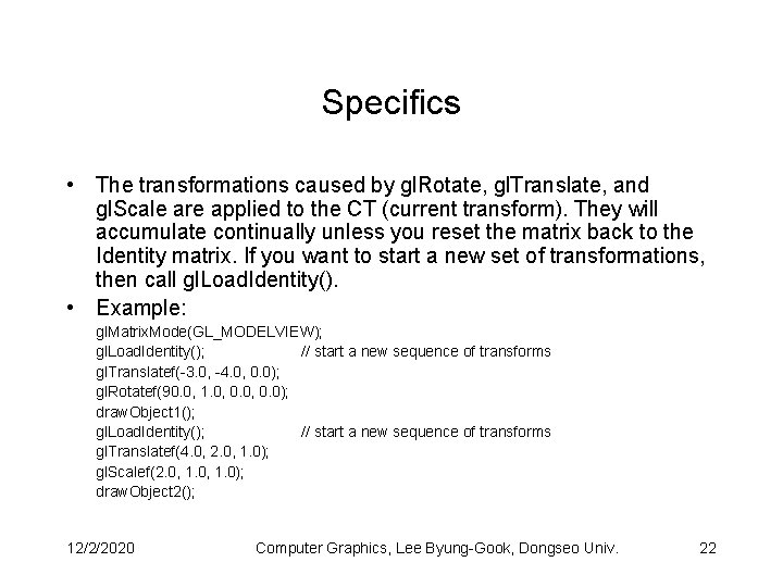 Specifics • The transformations caused by gl. Rotate, gl. Translate, and gl. Scale are