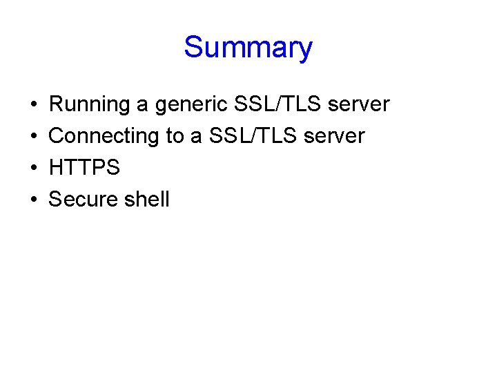 Summary • • Running a generic SSL/TLS server Connecting to a SSL/TLS server HTTPS Summary • • Running a generic SSL/TLS server Connecting to a SSL/TLS server HTTPS