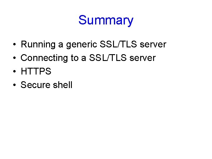 Summary • • Running a generic SSL/TLS server Connecting to a SSL/TLS server HTTPS