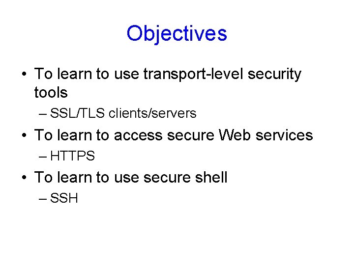 Objectives • To learn to use transport-level security tools – SSL/TLS clients/servers • To