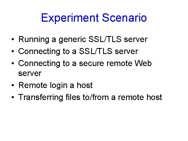 Experiment Scenario • Running a generic SSL/TLS server • Connecting to a secure remote Experiment Scenario • Running a generic SSL/TLS server • Connecting to a secure remote