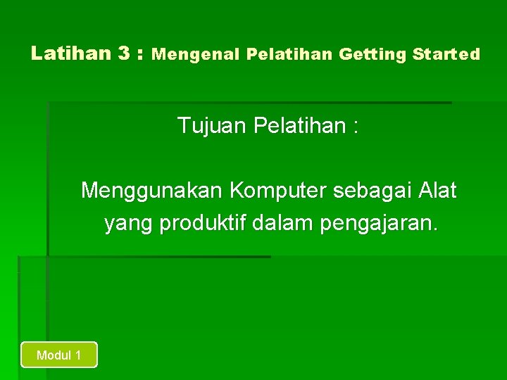 Latihan 3 : Mengenal Pelatihan Getting Started Tujuan Pelatihan : Menggunakan Komputer sebagai Alat