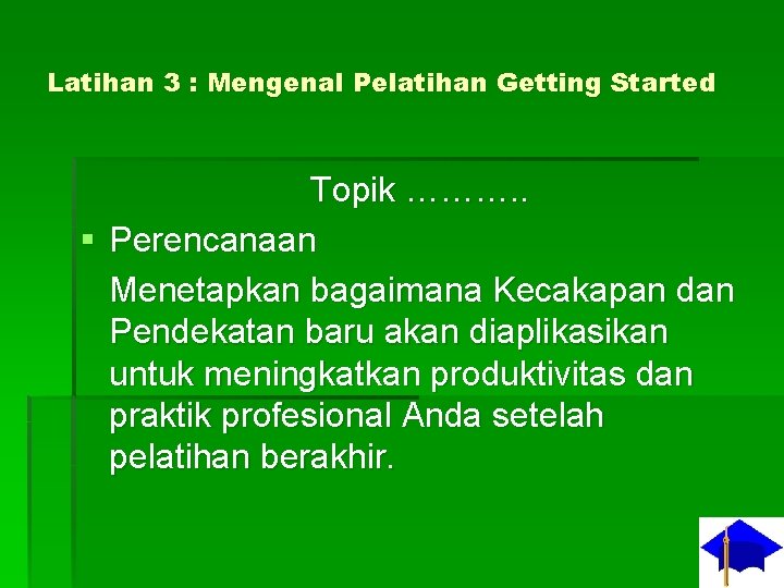 Latihan 3 : Mengenal Pelatihan Getting Started Topik ………. . § Perencanaan Menetapkan bagaimana