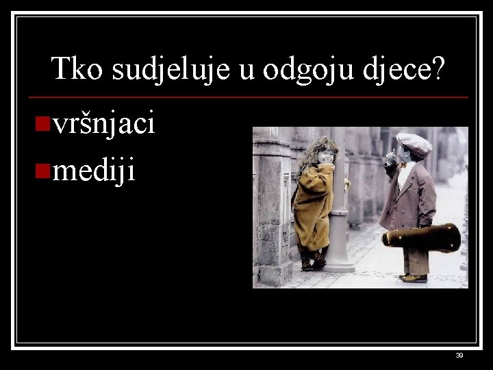 Tko sudjeluje u odgoju djece? nvršnjaci nmediji 39 