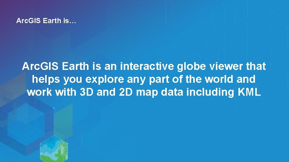 Arc. GIS Earth is… Arc. GIS Earth is an interactive globe viewer that helps