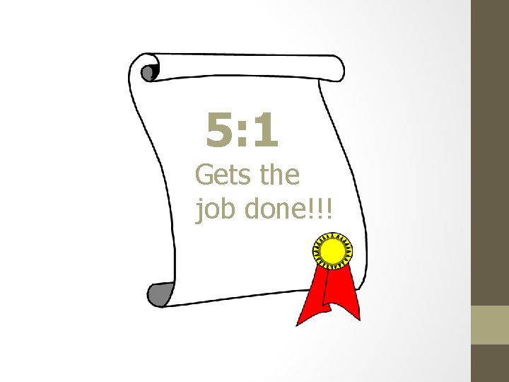 5: 1 Gets the job done!!! 