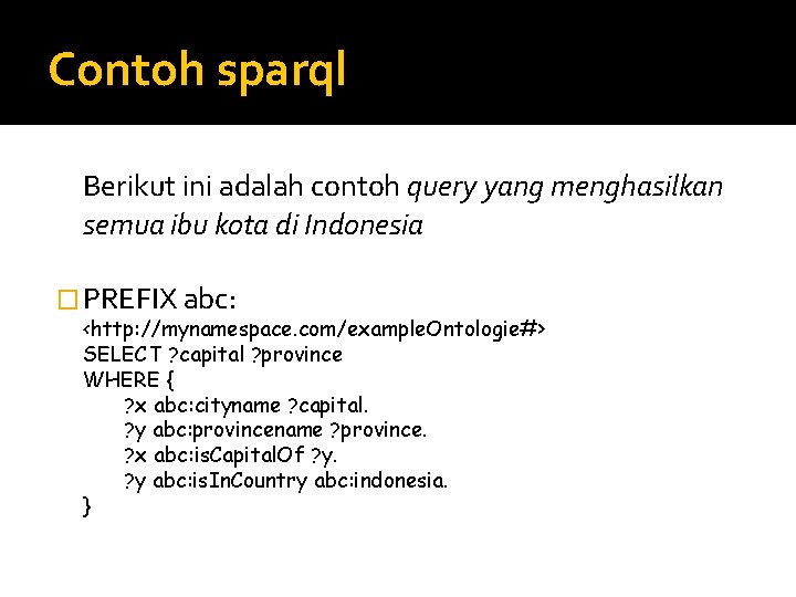 Contoh sparql Berikut ini adalah contoh query yang menghasilkan semua ibu kota di Indonesia
