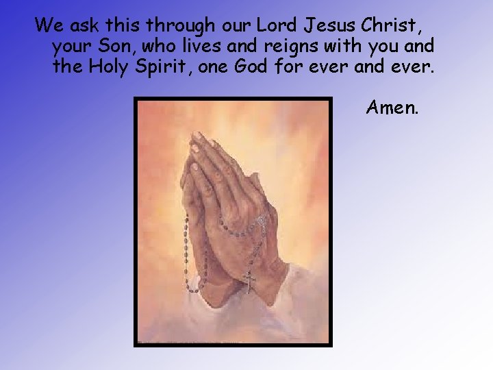 We ask this through our Lord Jesus Christ, your Son, who lives and reigns