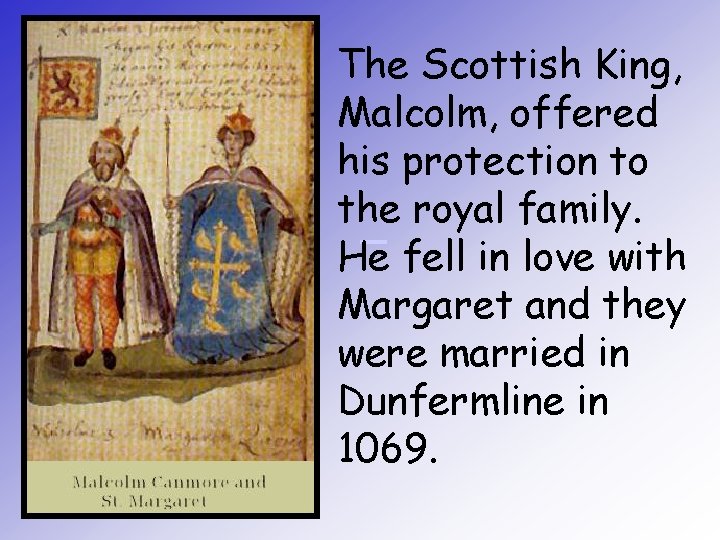 The Scottish King, Malcolm, offered his protection to the royal family. He fell in