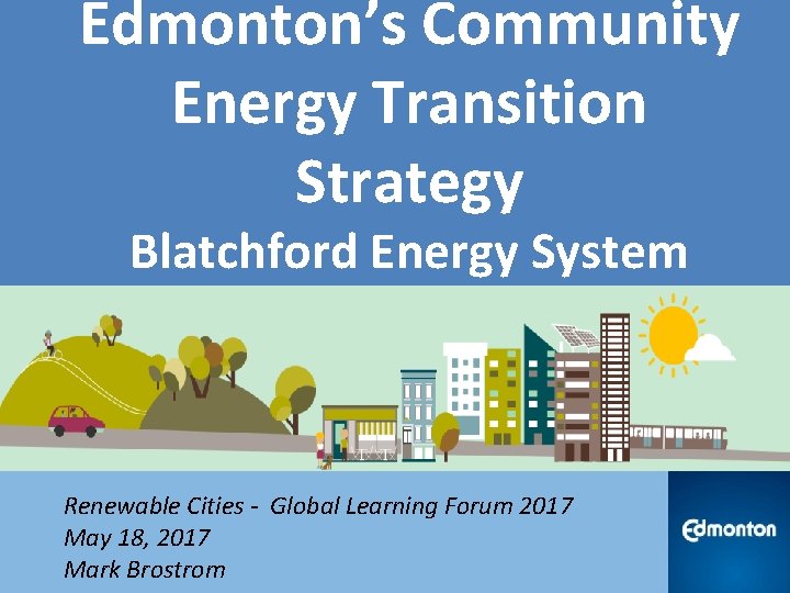Edmonton’s Community Energy Transition Strategy Blatchford Energy System Renewable Cities - Global Learning Forum