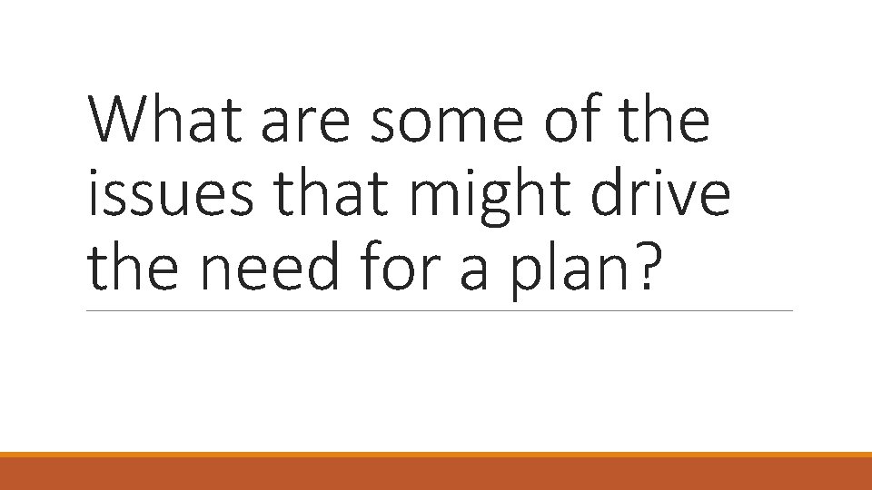 What are some of the issues that might drive the need for a plan?