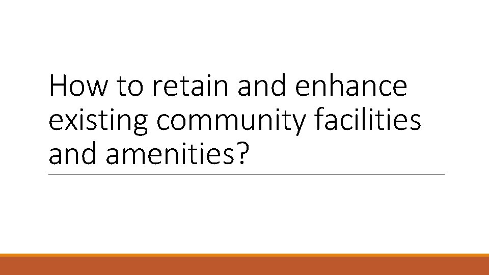 How to retain and enhance existing community facilities and amenities? 