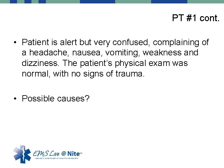 PT #1 cont. • Patient is alert but very confused, complaining of a headache,