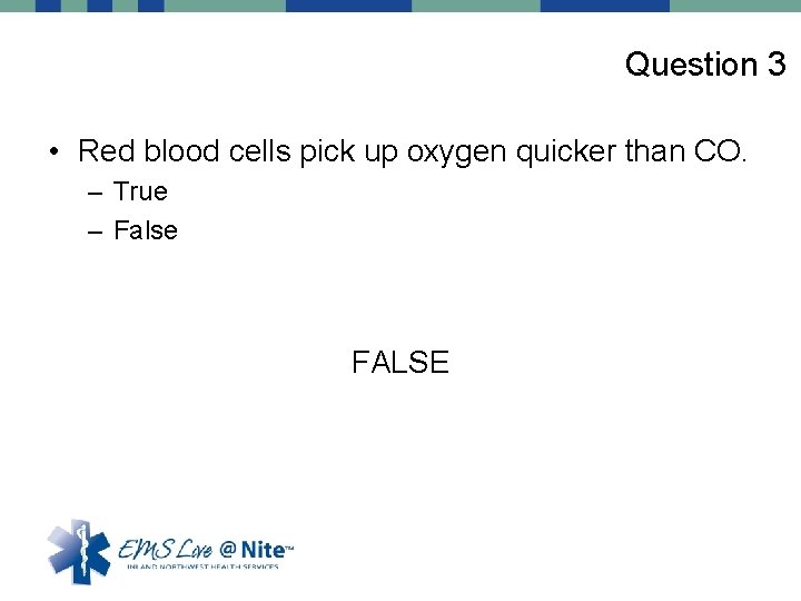 Question 3 • Red blood cells pick up oxygen quicker than CO. – True