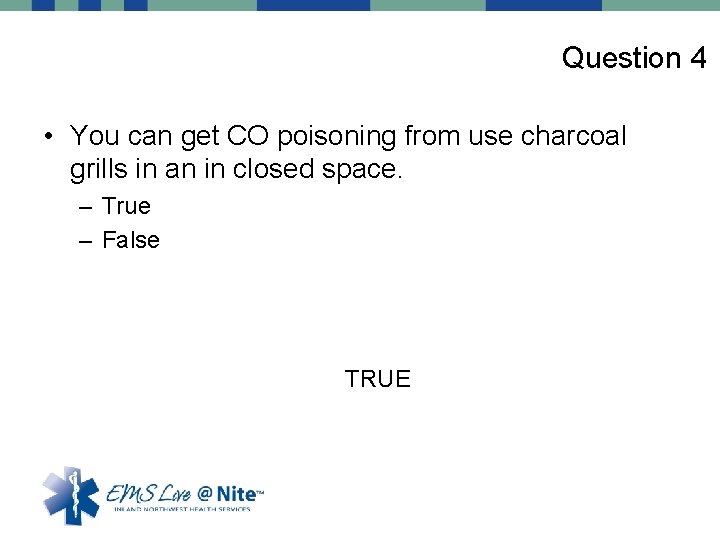 Question 4 • You can get CO poisoning from use charcoal grills in an