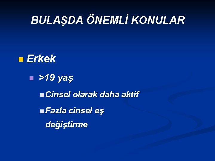 BULAŞDA ÖNEMLİ KONULAR n Erkek n >19 yaş n Cinsel n Fazla olarak daha