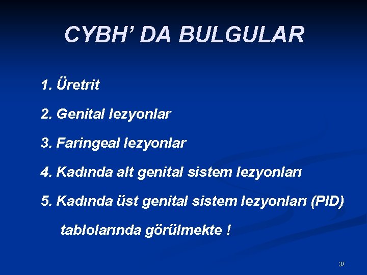 CYBH’ DA BULGULAR 1. Üretrit 2. Genital lezyonlar 3. Faringeal lezyonlar 4. Kadında alt