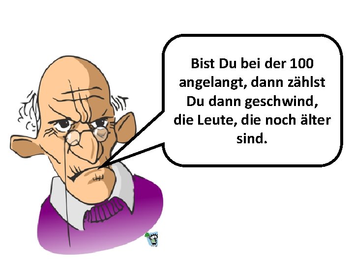 Bist Du bei der 100 angelangt, dann zählst Du dann geschwind, die Leute, die