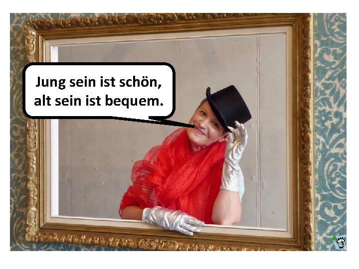 Jung sein ist schön, alt sein ist bequem. 