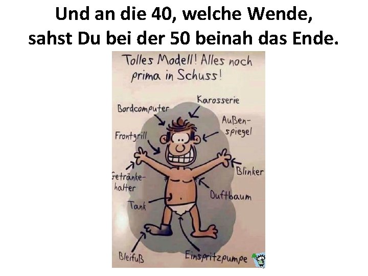 Und an die 40, welche Wende, sahst Du bei der 50 beinah das Ende.