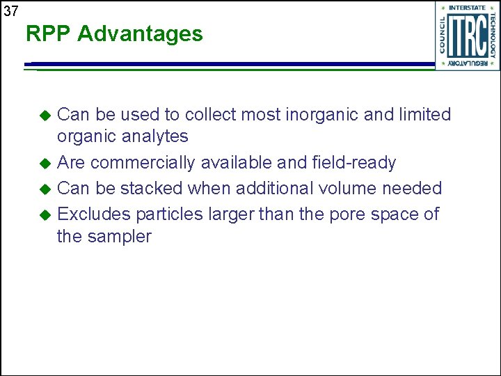 37 RPP Advantages Can be used to collect most inorganic and limited organic analytes