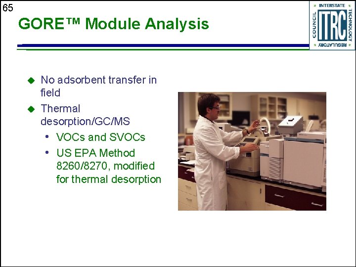 65 GORE™ Module Analysis u u No adsorbent transfer in field Thermal desorption/GC/MS •