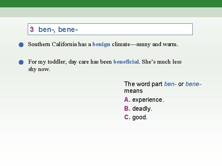 3 ben-, bene. Southern California has a benign climate—sunny and warm. For my toddler,