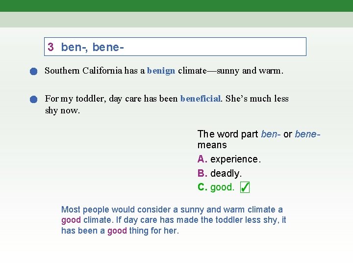 3 ben-, bene. Southern California has a benign climate—sunny and warm. For my toddler,