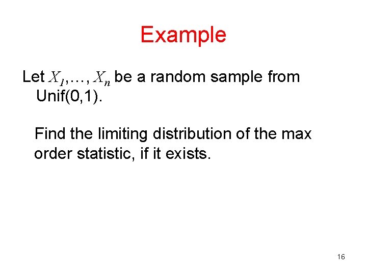 Example Let X 1, …, Xn be a random sample from Unif(0, 1). Find