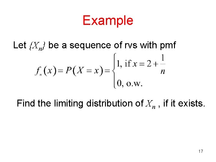 Example Let {Xn} be a sequence of rvs with pmf Find the limiting distribution