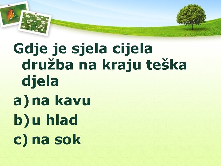 Gdje je sjela cijela družba na kraju teška djela a) na kavu b) u