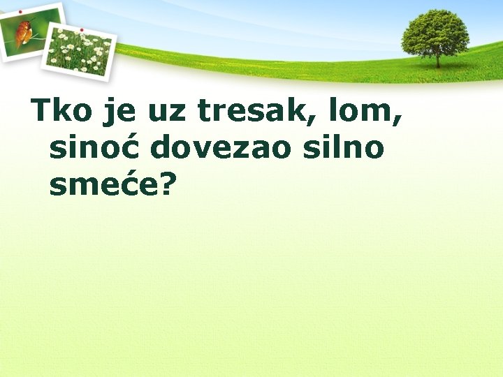 Tko je uz tresak, lom, sinoć dovezao silno smeće? 