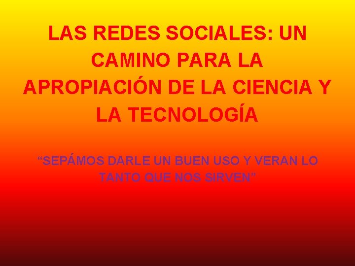 LAS REDES SOCIALES: UN CAMINO PARA LA APROPIACIÓN DE LA CIENCIA Y LA TECNOLOGÍA LAS REDES SOCIALES: UN CAMINO PARA LA APROPIACIÓN DE LA CIENCIA Y LA TECNOLOGÍA