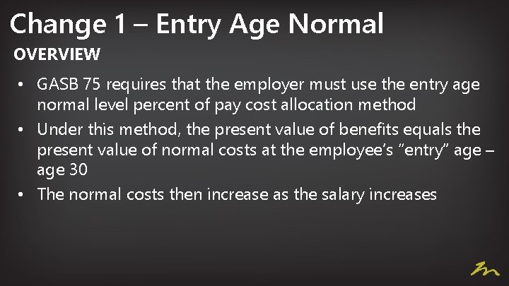 Change 1 – Entry Age Normal OVERVIEW • GASB 75 requires that the employer