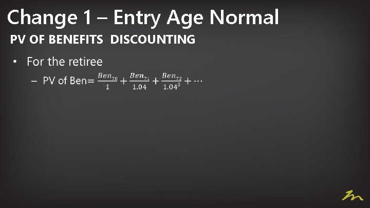 Change 1 – Entry Age Normal PV OF BENEFITS DISCOUNTING • 