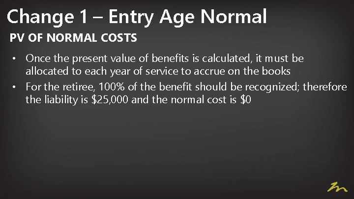 Change 1 – Entry Age Normal PV OF NORMAL COSTS • Once the present
