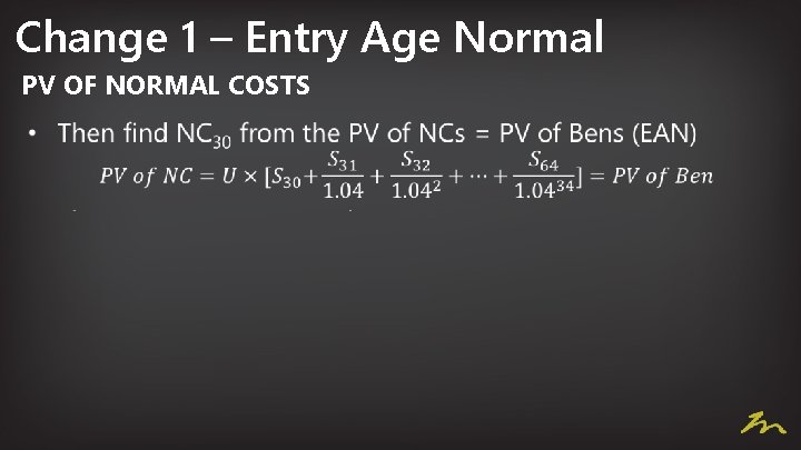 Change 1 – Entry Age Normal PV OF NORMAL COSTS • 