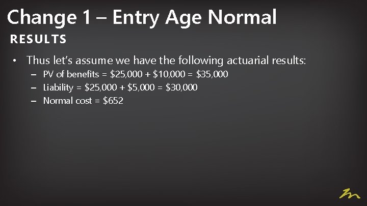 Change 1 – Entry Age Normal RESULTS • Thus let’s assume we have the