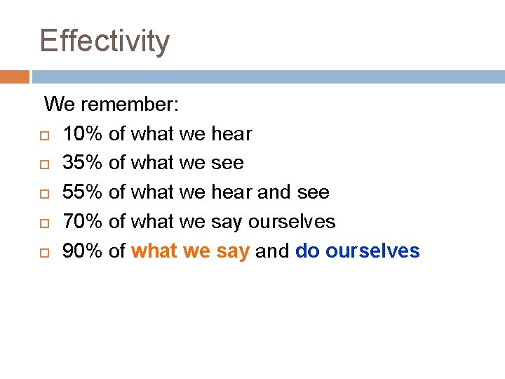 Effectivity We remember: 10% of what we hear 35% of what we see 55%