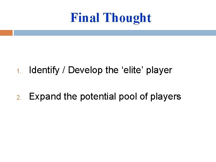 Final Thought 1. Identify / Develop the ‘elite’ player 2. Expand the potential pool