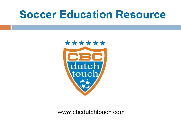 Soccer Education Resource www. cbcdutchtouch. com 