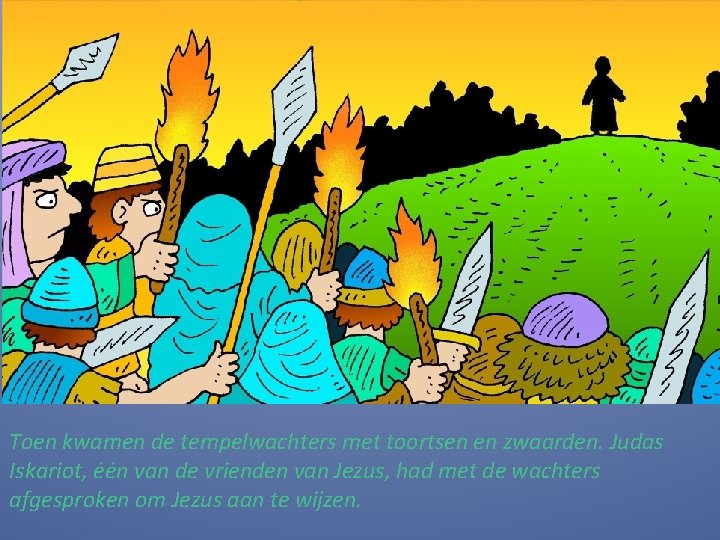 Toen kwamen de tempelwachters met toortsen en zwaarden. Judas Iskariot, één van de vrienden