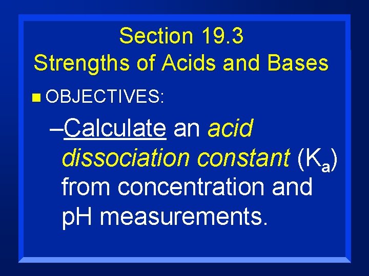 Section 19. 3 Strengths of Acids and Bases n OBJECTIVES: –Calculate an acid dissociation